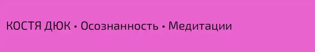 КОСТЯ ДЮК • Осознанность • Медитации